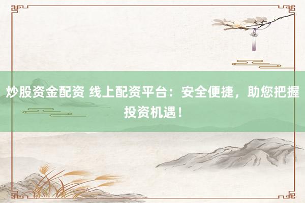 炒股資金配資 線上配資平臺(tái)：安全便捷，助您把握投資機(jī)遇！