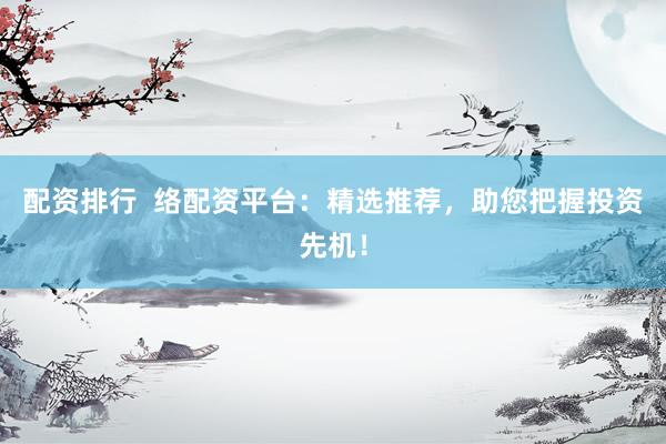 配資排行  絡配資平臺：精選推薦，助您把握投資先機！