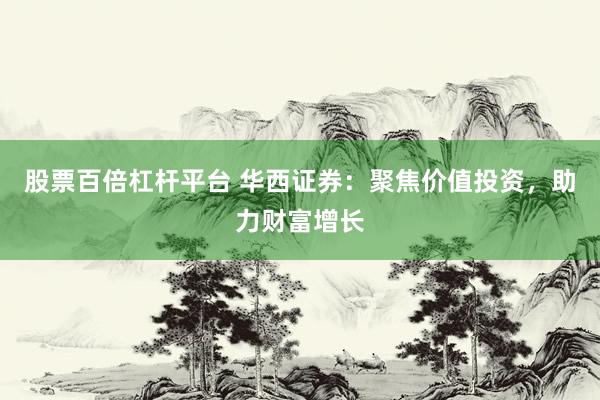 股票百倍杠桿平臺(tái) 華西證券：聚焦價(jià)值投資，助力財(cái)富增長(zhǎng)