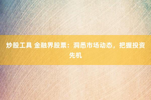 炒股工具 金融界股票：洞悉市場動態(tài)，把握投資先機(jī)