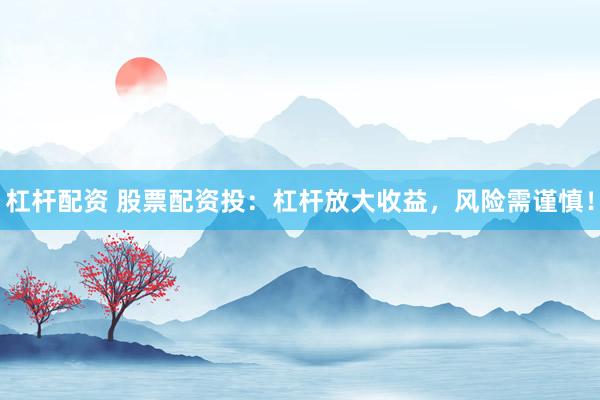杠桿配資 股票配資投：杠桿放大收益，風(fēng)險(xiǎn)需謹(jǐn)慎！