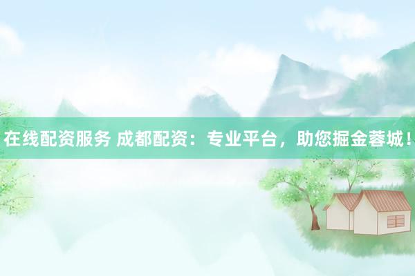 在線(xiàn)配資服務(wù) 成都配資：專(zhuān)業(yè)平臺(tái)，助您掘金蓉城！