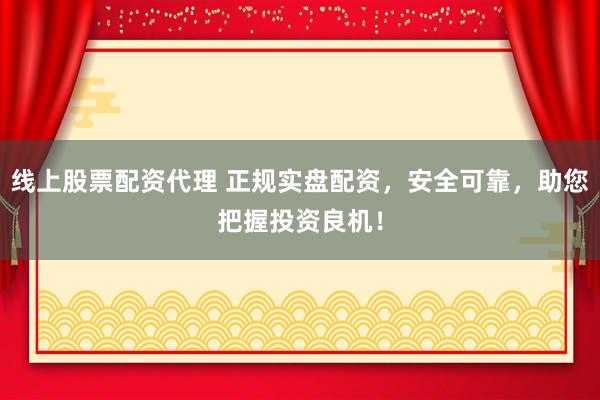 線上股票配資代理 正規(guī)實盤配資，安全可靠，助您把握投資良機(jī)！