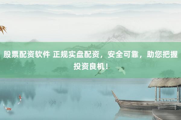 股票配資軟件 正規(guī)實盤配資，安全可靠，助您把握投資良機！