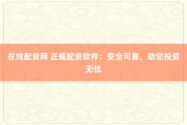 在線配資網(wǎng) 正規(guī)配資軟件：安全可靠，助您投資無(wú)憂