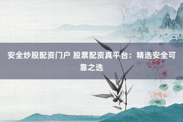 安全炒股配資門戶 股票配資真平臺(tái)：精選安全可靠之選