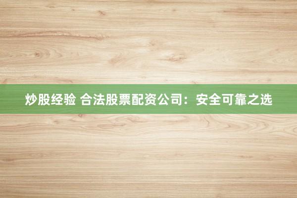 炒股經(jīng)驗 合法股票配資公司：安全可靠之選