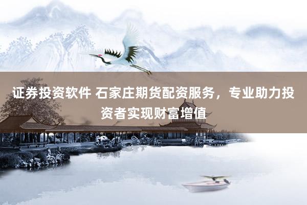 證券投資軟件 石家莊期貨配資服務(wù)，專業(yè)助力投資者實(shí)現(xiàn)財(cái)富增值