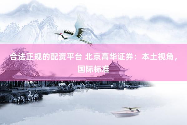 合法正規(guī)的配資平臺 北京高華證券：本土視角，國際標準