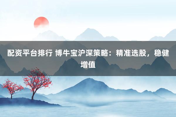 配資平臺排行 博牛寶滬深策略：精準選股，穩(wěn)健增值