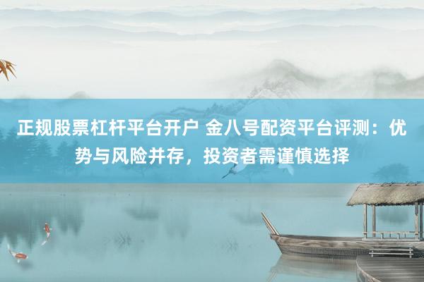 正規(guī)股票杠桿平臺開戶 金八號配資平臺評測：優(yōu)勢與風(fēng)險并存，投資者需謹(jǐn)慎選擇