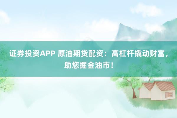 證券投資APP 原油期貨配資：高杠桿撬動(dòng)財(cái)富，助您掘金油市！