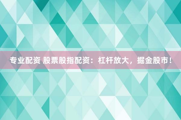 專業(yè)配資 股票股指配資：杠桿放大，掘金股市！