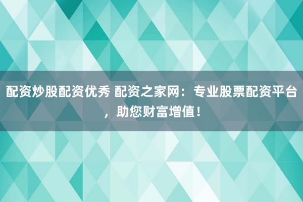 配資炒股配資優(yōu)秀 配資之家網(wǎng)：專業(yè)股票配資平臺(tái)，助您財(cái)富增值！