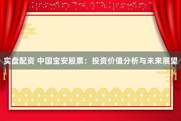 實(shí)盤配資 中國(guó)寶安股票：投資價(jià)值分析與未來(lái)展望