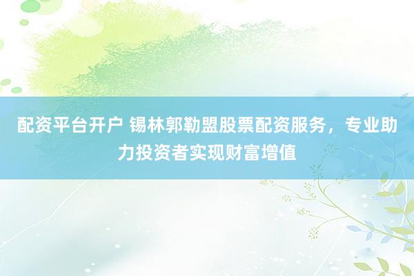 配資平臺開戶 錫林郭勒盟股票配資服務(wù)，專業(yè)助力投資者實現(xiàn)財富增值