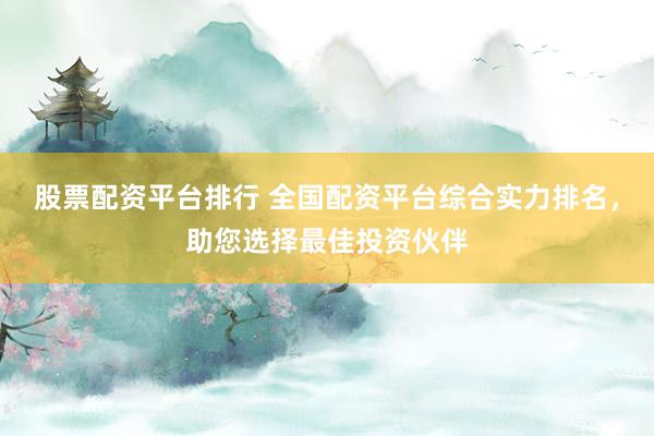 股票配資平臺排行 全國配資平臺綜合實(shí)力排名，助您選擇最佳投資伙伴