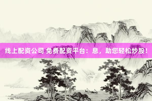 線上配資公司 免費配資平臺：息，助您輕松炒股！
