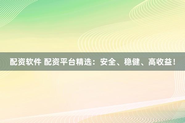 配資軟件 配資平臺(tái)精選：安全、穩(wěn)健、高收益！