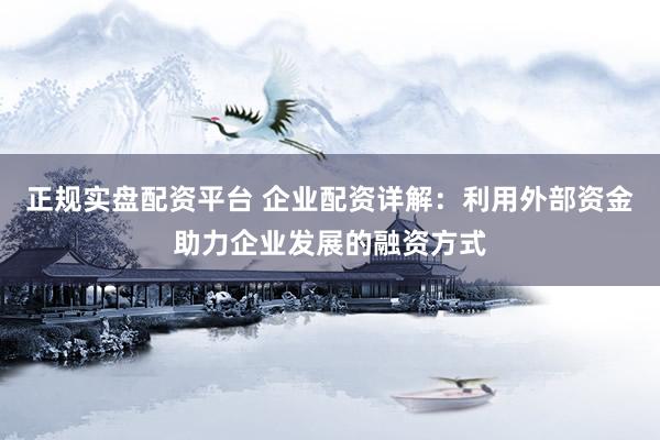 正規(guī)實(shí)盤配資平臺(tái) 企業(yè)配資詳解：利用外部資金助力企業(yè)發(fā)展的融資方式
