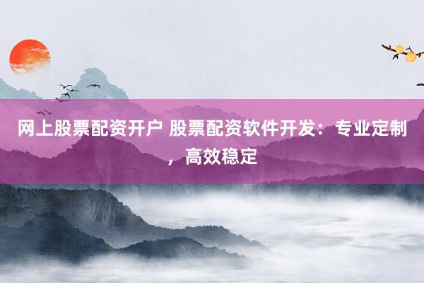 網(wǎng)上股票配資開(kāi)戶 股票配資軟件開(kāi)發(fā)：專(zhuān)業(yè)定制，高效穩(wěn)定
