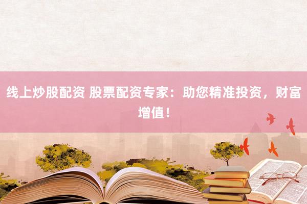 線上炒股配資 股票配資專家：助您精準(zhǔn)投資，財富增值！