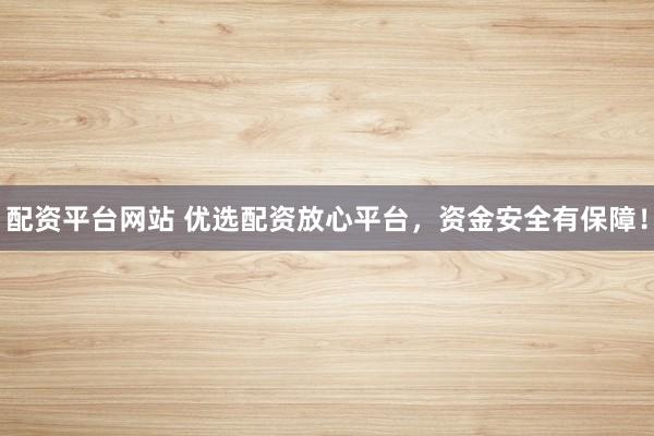 配資平臺網(wǎng)站 優(yōu)選配資放心平臺，資金安全有保障！