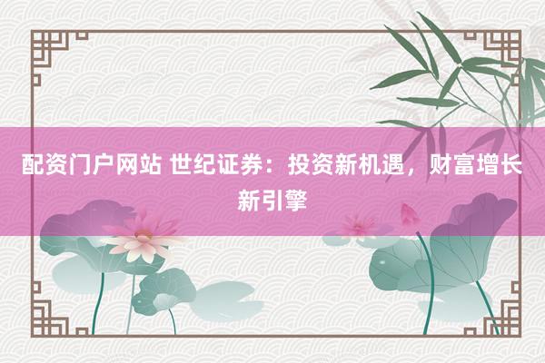 配資門戶網(wǎng)站 世紀證券：投資新機遇，財富增長新引擎