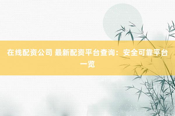 在線配資公司 最新配資平臺查詢：安全可靠平臺一覽