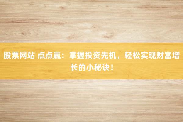 股票網(wǎng)站 點點贏：掌握投資先機(jī)，輕松實現(xiàn)財富增長的小秘訣！