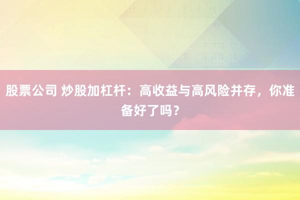 股票公司 炒股加杠桿：高收益與高風險并存，你準備好了嗎？