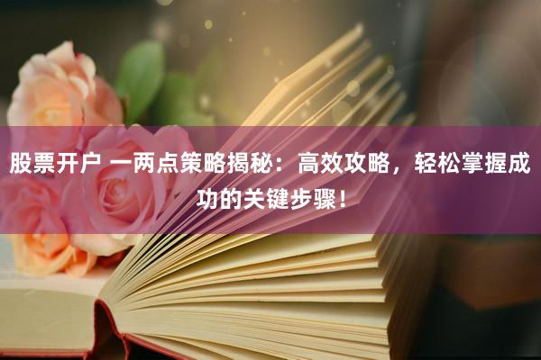 股票開戶 一兩點策略揭秘：高效攻略，輕松掌握成功的關(guān)鍵步驟！