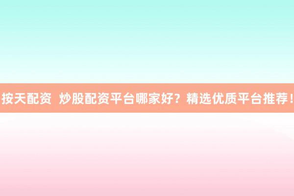 按天配資  炒股配資平臺哪家好？精選優(yōu)質(zhì)平臺推薦！