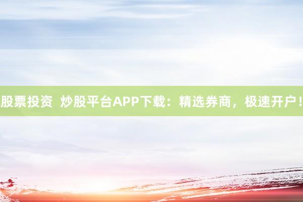 股票投資  炒股平臺APP下載：精選券商，極速開戶！
