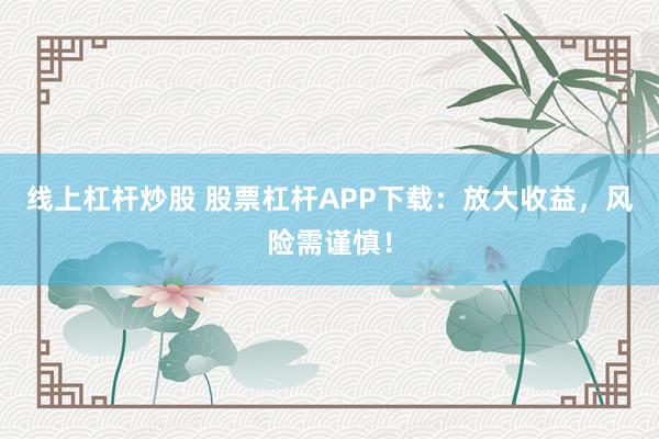 線上杠桿炒股 股票杠桿APP下載：放大收益，風險需謹慎！
