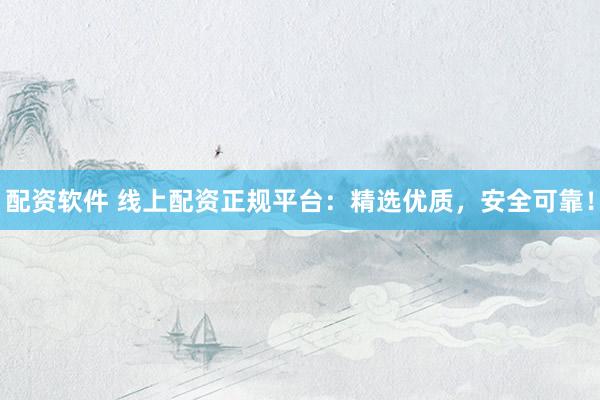 配資軟件 線上配資正規(guī)平臺：精選優(yōu)質，安全可靠！