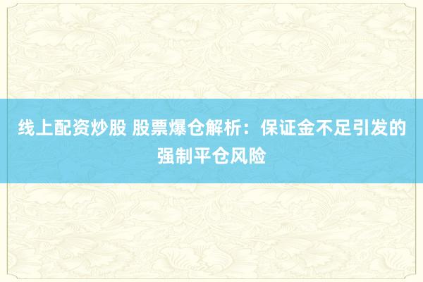 線上配資炒股 股票爆倉(cāng)解析：保證金不足引發(fā)的強(qiáng)制平倉(cāng)風(fēng)險(xiǎn)