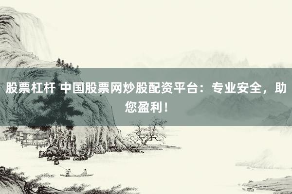 股票杠桿 中國(guó)股票網(wǎng)炒股配資平臺(tái)：專業(yè)安全，助您盈利！