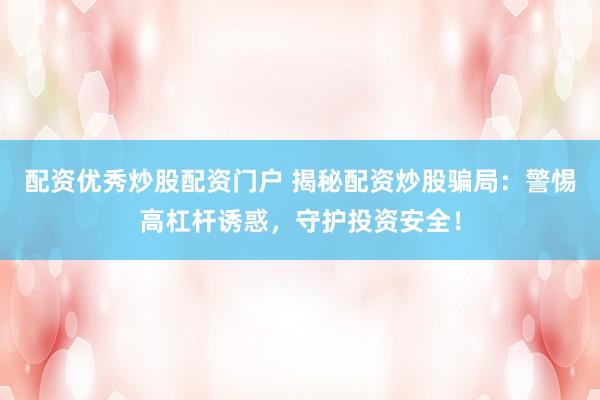 配資優(yōu)秀炒股配資門戶 揭秘配資炒股騙局：警惕高杠桿誘惑，守護(hù)投資安全！
