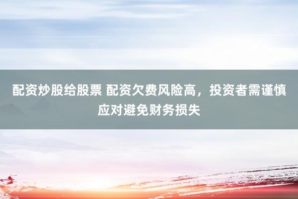 配資炒股給股票 配資欠費風險高，投資者需謹慎應(yīng)對避免財務(wù)損失