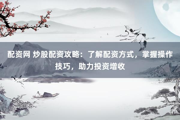 配資網(wǎng) 炒股配資攻略：了解配資方式，掌握操作技巧，助力投資增收