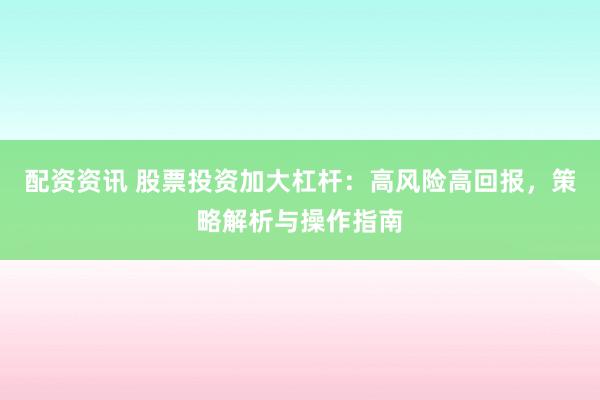 配資資訊 股票投資加大杠桿：高風(fēng)險(xiǎn)高回報(bào)，策略解析與操作指南