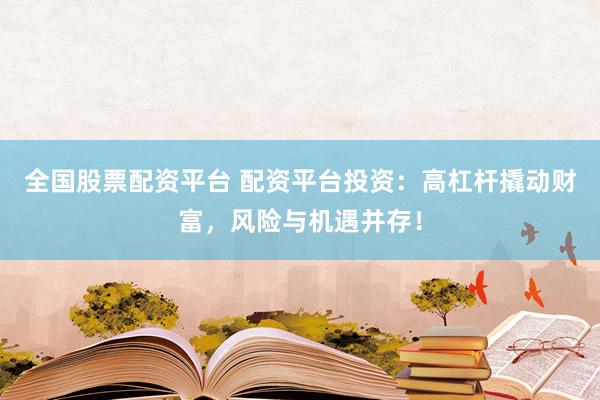 全國股票配資平臺 配資平臺投資：高杠桿撬動財富，風(fēng)險與機遇并存！