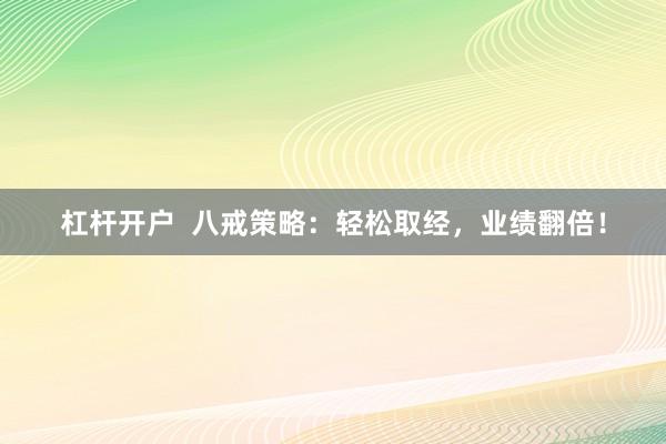 杠桿開戶  八戒策略：輕松取經(jīng)，業(yè)績翻倍！