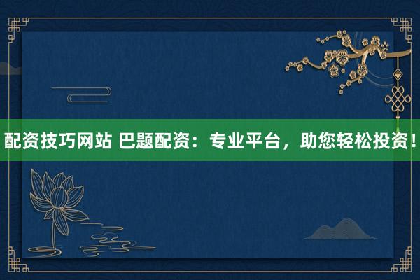 配資技巧網站 巴題配資：專業(yè)平臺，助您輕松投資！
