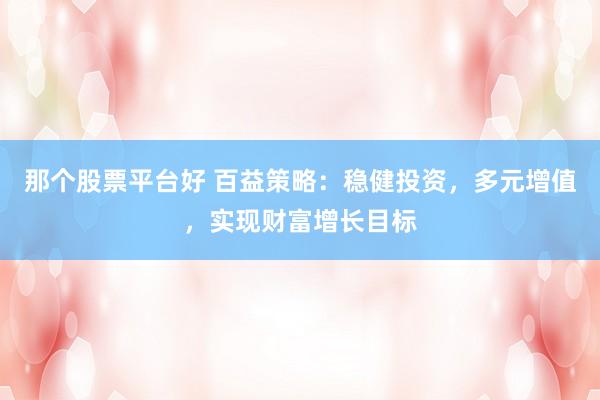 那個(gè)股票平臺好 百益策略：穩(wěn)健投資，多元增值，實(shí)現(xiàn)財(cái)富增長目標(biāo)