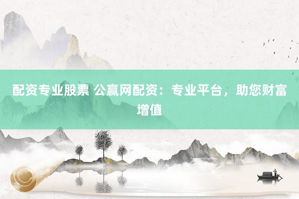 配資專業(yè)股票 公贏網(wǎng)配資：專業(yè)平臺，助您財富增值