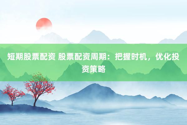 短期股票配資 股票配資周期：把握時機，優(yōu)化投資策略