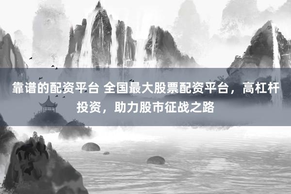 靠譜的配資平臺 全國最大股票配資平臺，高杠桿投資，助力股市征戰(zhàn)之路