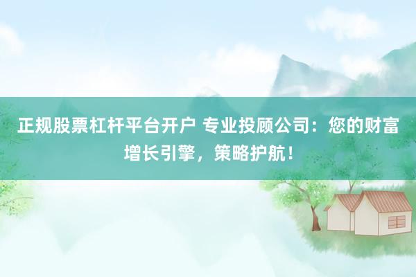 正規(guī)股票杠桿平臺(tái)開戶 專業(yè)投顧公司：您的財(cái)富增長引擎，策略護(hù)航！